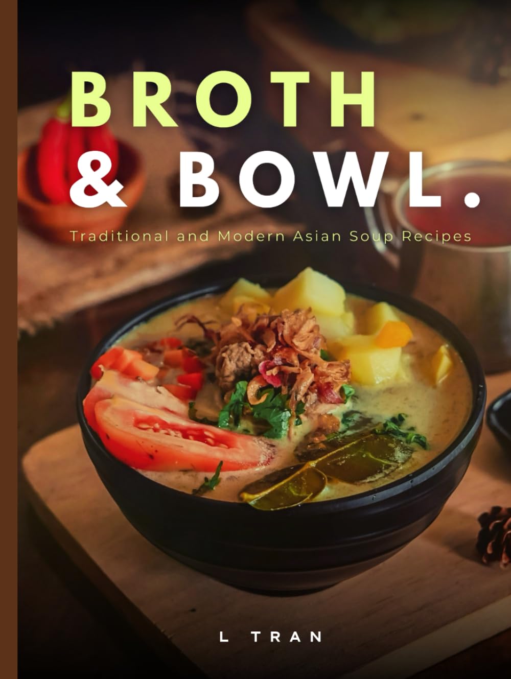 Broth and Bowl: Traditional and Modern Asian Soup Recipes: A Collection of Authentic and Contemporary Asian Soup Recipes for Every Taste