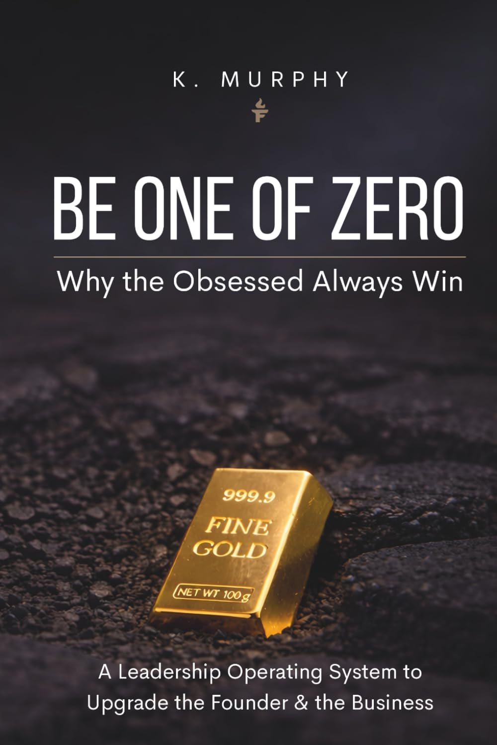 Be One of Zero: Why the Obsessed Always Win, A Leadership Operating System to Upgrade the Founder & the Business