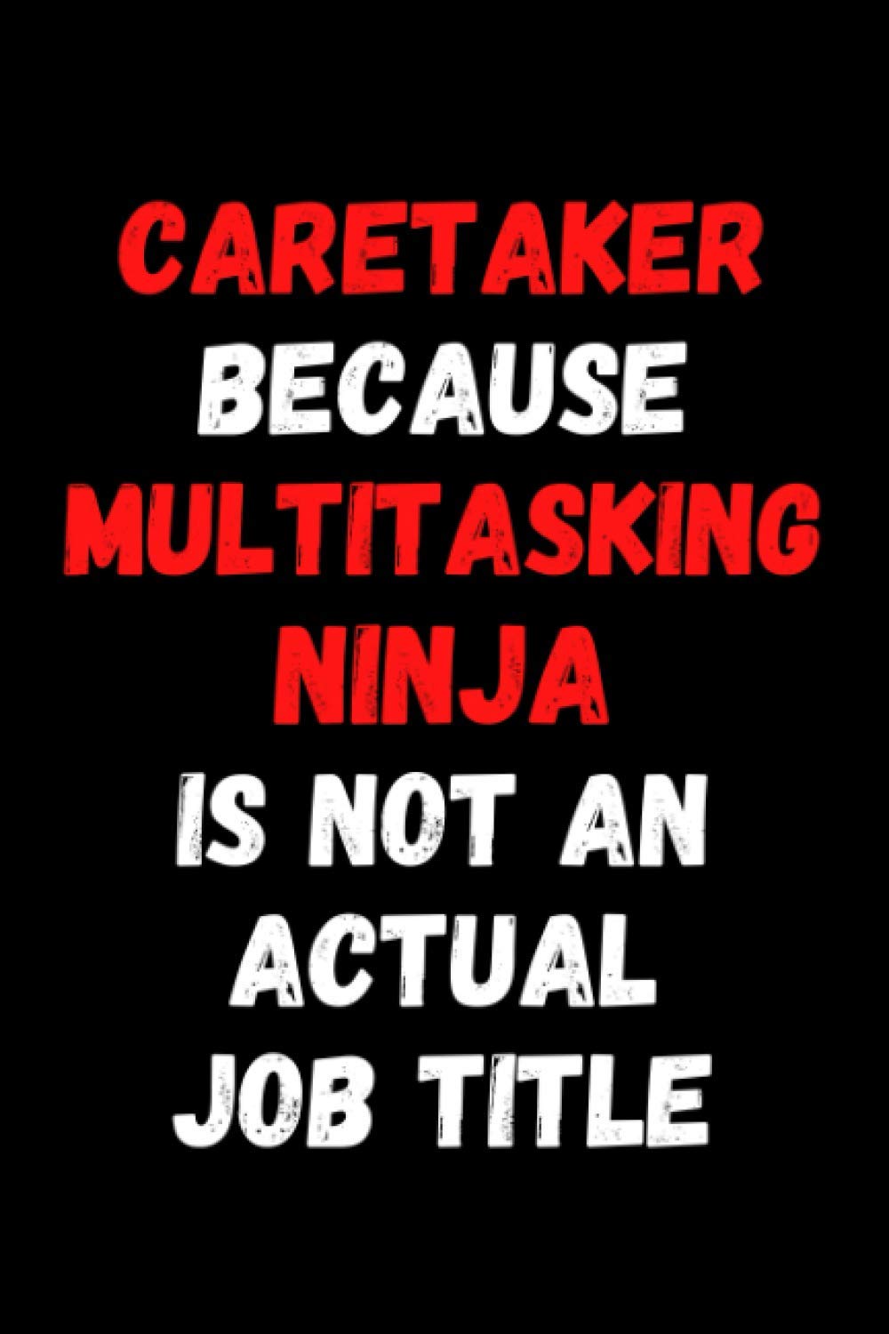 Caretaker Because Multitasking Ninja Is Not An Actual Job Title: 6"x9" Lined-Page Journal, Funny Gift for Caretaker, Caretaker Gag Gift, Gift for Coworker, Gift for Boss, Caretaker Notebook