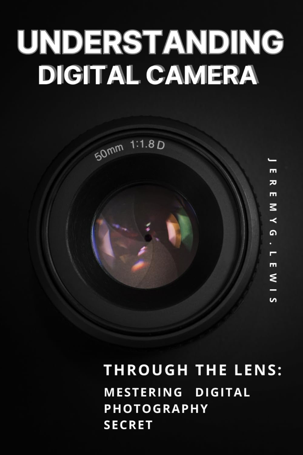UNDERSTANDING DIGITAL CAMERA: Through the Lens: mestering digital photography