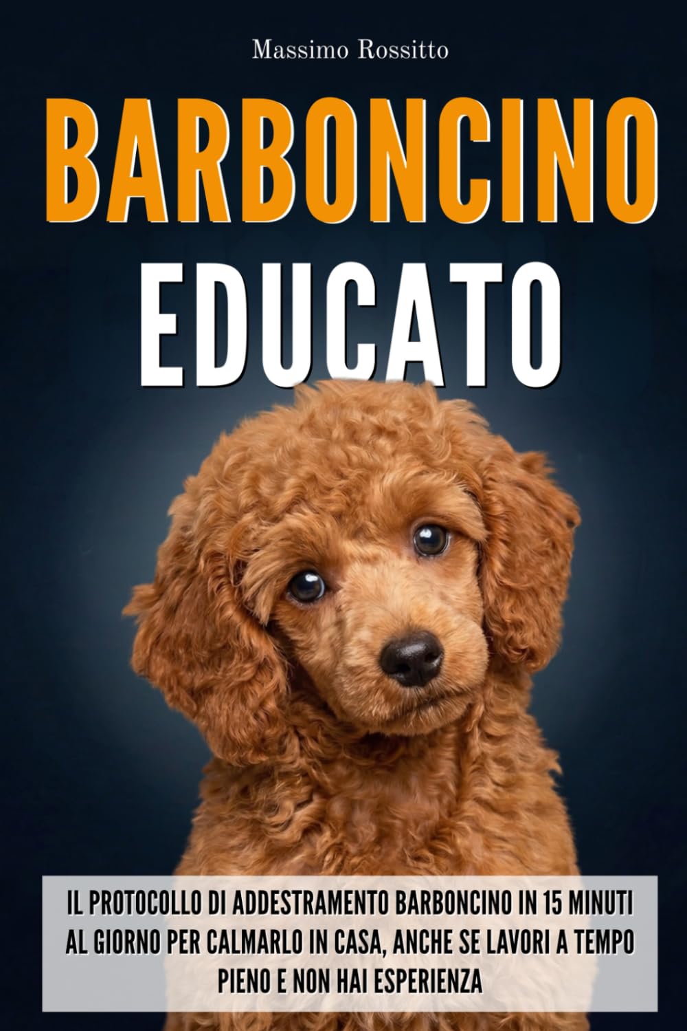 Barboncino Educato: Il protocollo di addestramento barboncino in 15 minuti al giorno per calmarlo in casa, anche se lavori a tempo pieno e non hai esperienza