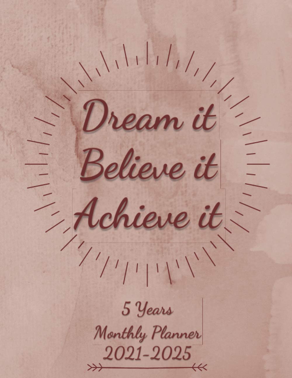 2021-2025 Monthly Planner 5 Years-Dream It, Believe It, Achieve It: 5 Year Monthly Planner 2021-2025/ 60 Months Yearly Planner Monthly Calendar, ... Motivational Quote (8.5x11", 170 Pages)