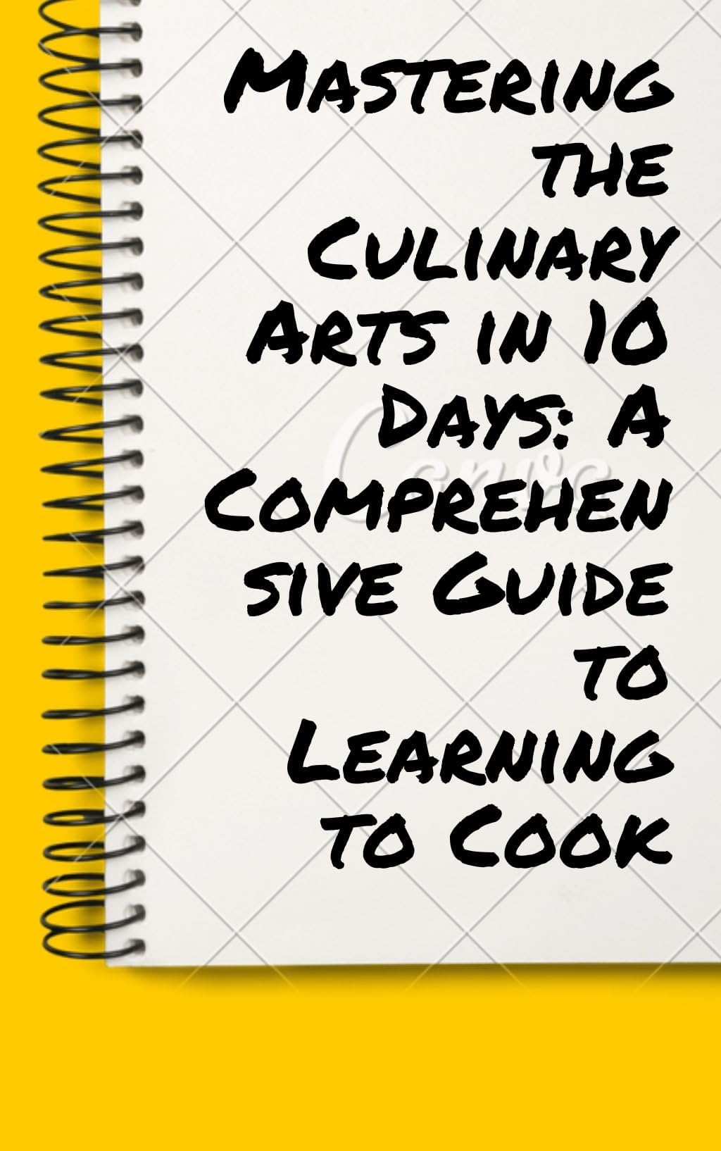 Mastering the Culinary Arts in 10 Days: A Short Guide to Learning to Cook