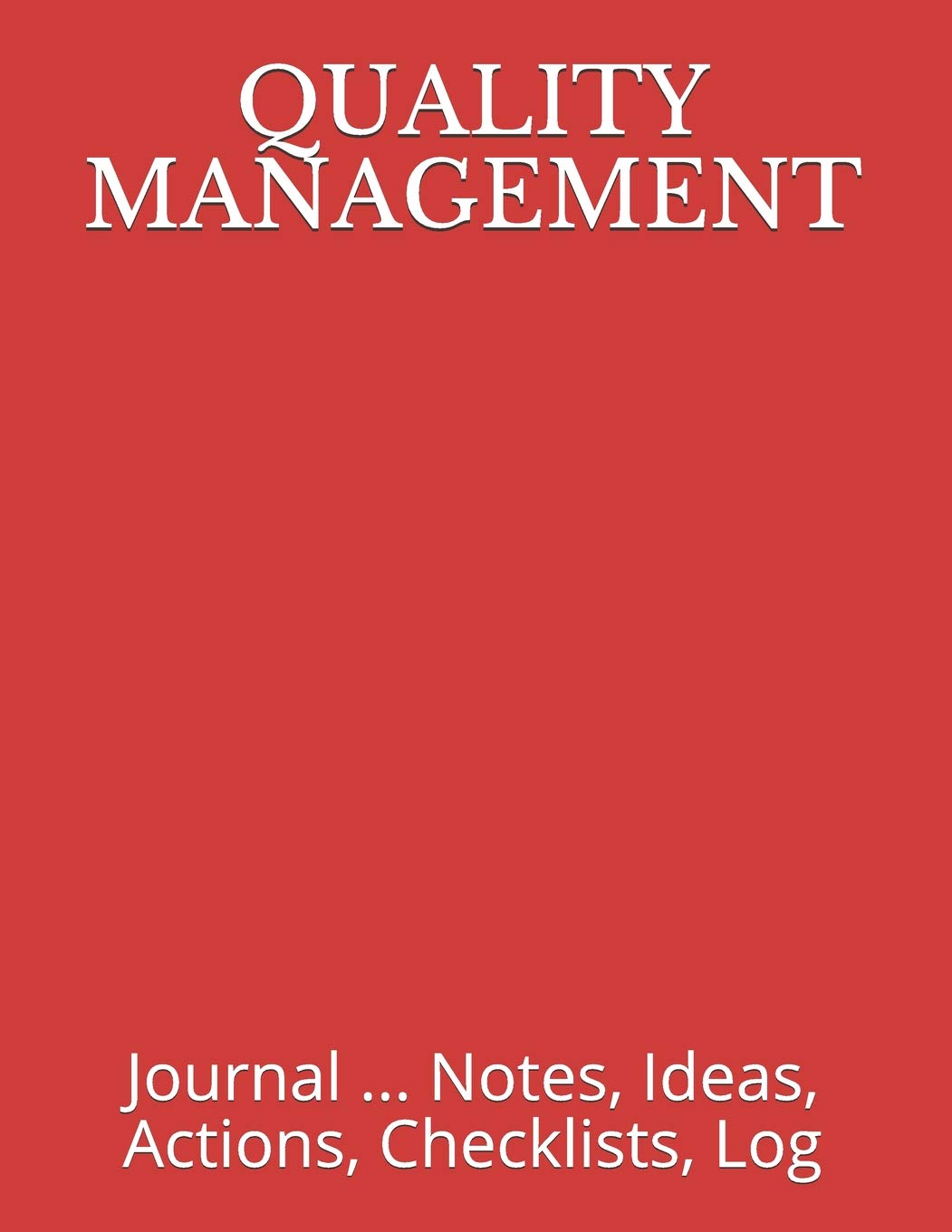 QUALITY MANAGEMENT: Journal ... Notes, Ideas, Actions, Checklists, Log (Quality Management, Continuous Improvement, ISO, TS, Six Sigma, Lean Journals