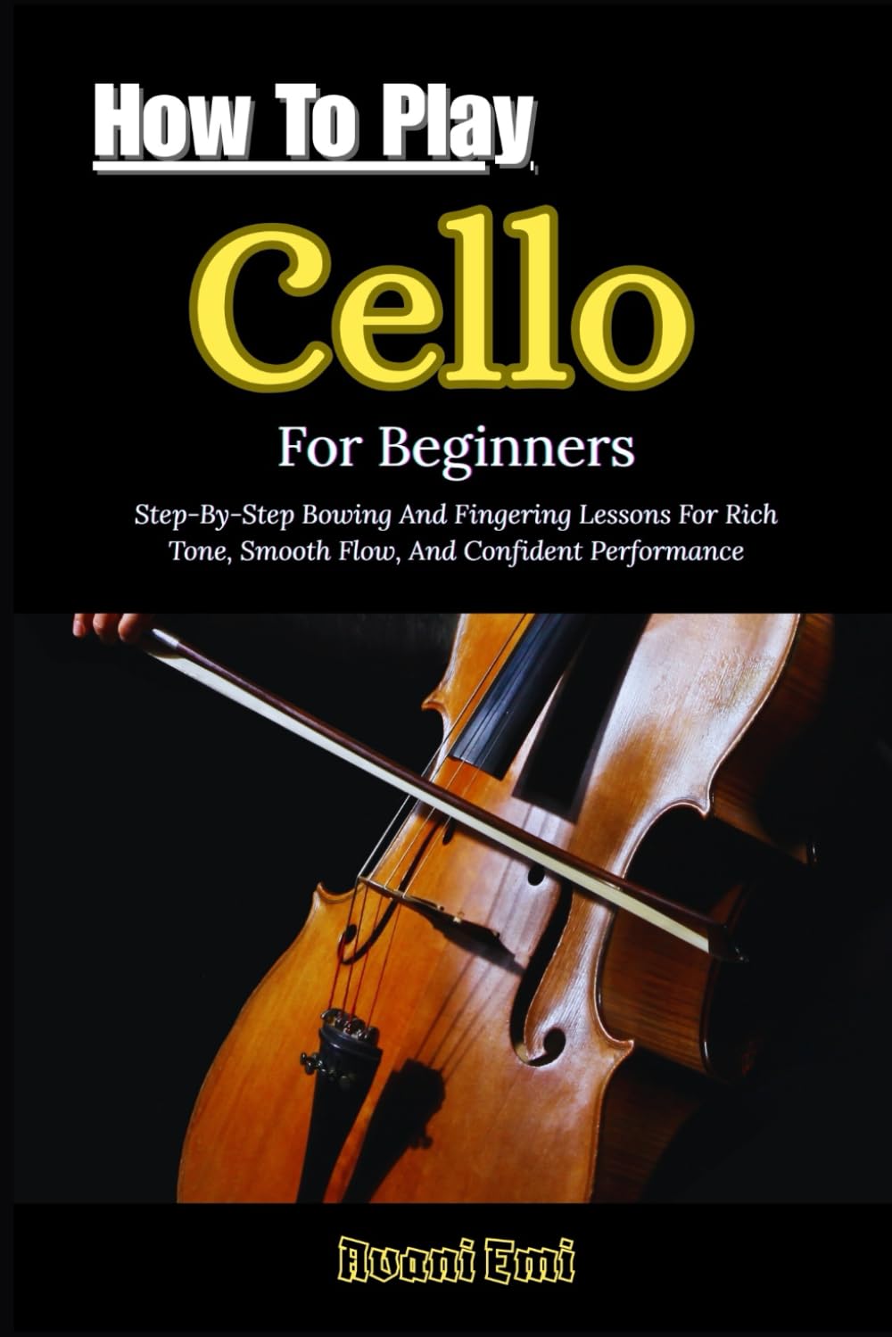 How To Play Cello For Beginners: Step-By-Step Bowing And Fingering Lessons For Rich Tone, Smooth Flow, And Confident Performance