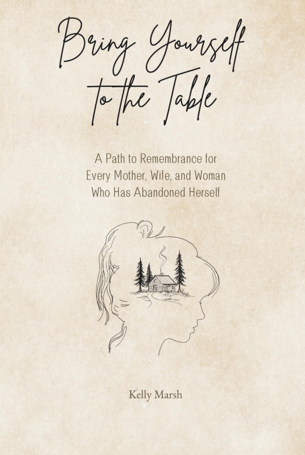 Bring Yourself to the Table: A Path to Remembrance for Every Mother, Wife, and Woman Who has Abandoned Herself
