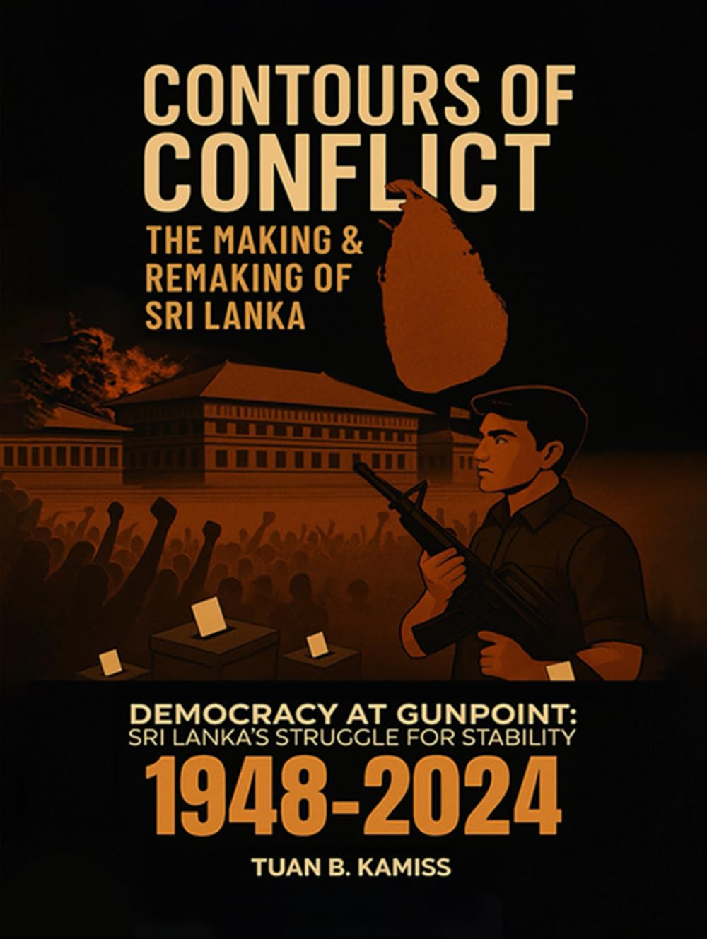 CONTOURS OF CONFLICT THE MAKING & REMAKING OF SRI LANKA: Democracy at Gunpoint: Sri Lanka’s Struggle for Stability (1948-2024)