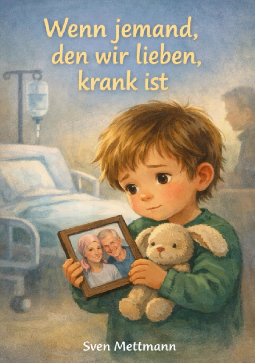 Wenn jemand, den wir lieben, krank ist: Eine einfühlsame Geschichte über Sorge, Nähe und die Kraft der Verbundenheit