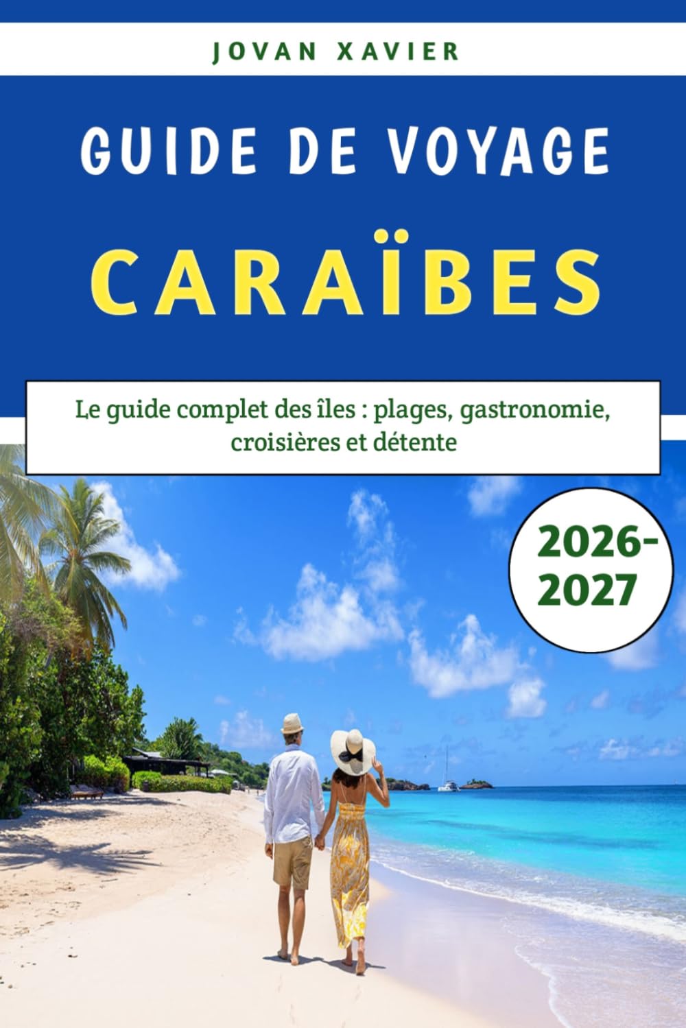 Guide De Voyage Caraïbes 2026-2027: Le guide complet des îles : plages, gastronomie, croisières et détente