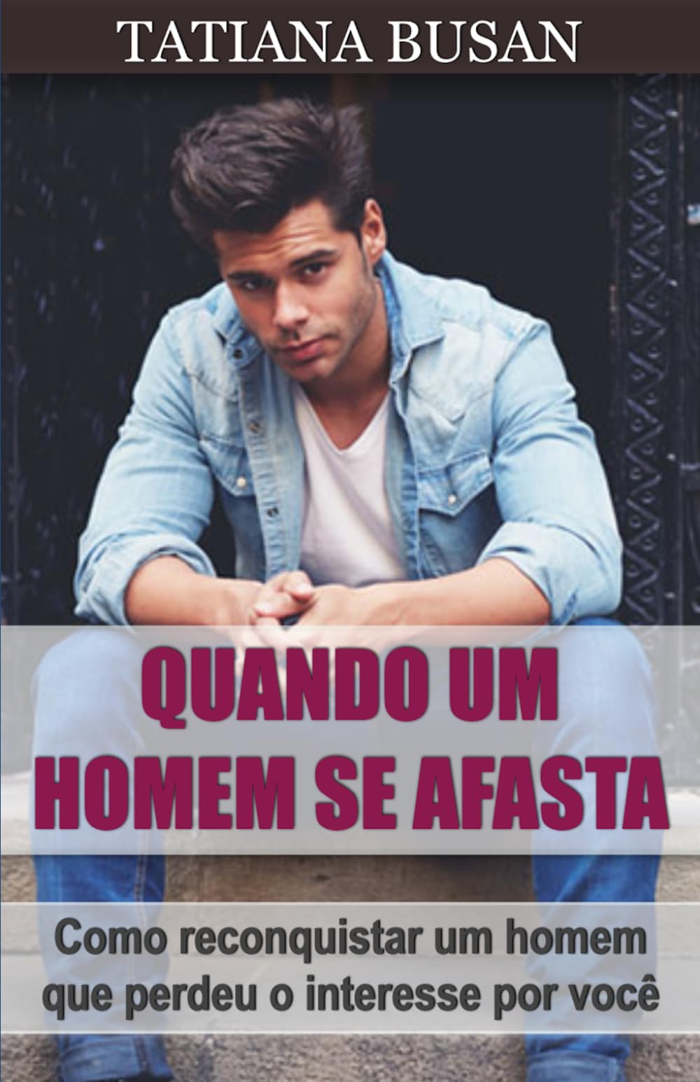 Quando um homem se afasta: Como conquistar um homem que tem medo de compromisso; Como fazer ele voltar para você; Como não deixar ele se afastar; Como atrair um homem que se afastou