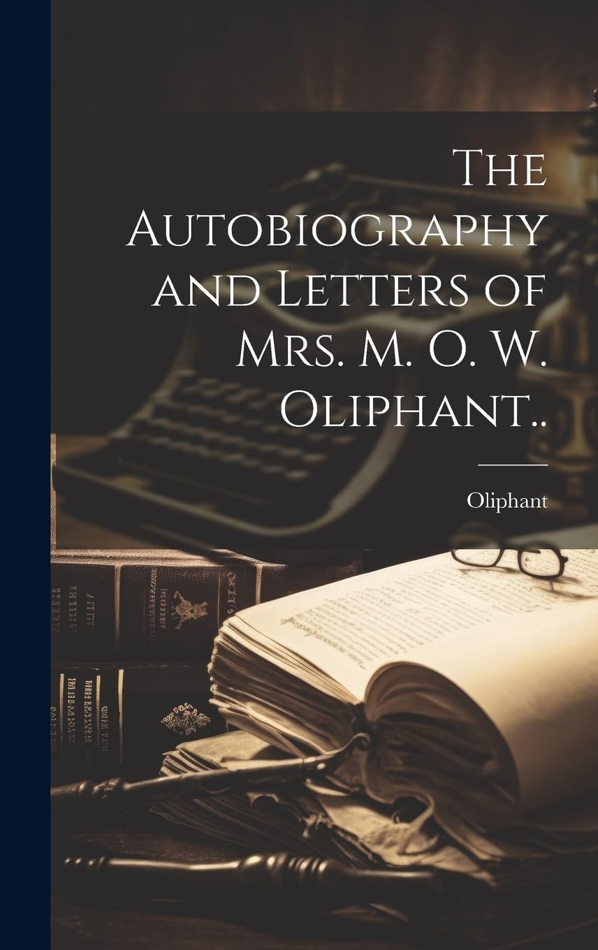 The Autobiography and Letters of Mrs. M. O. W. Oliphant..
