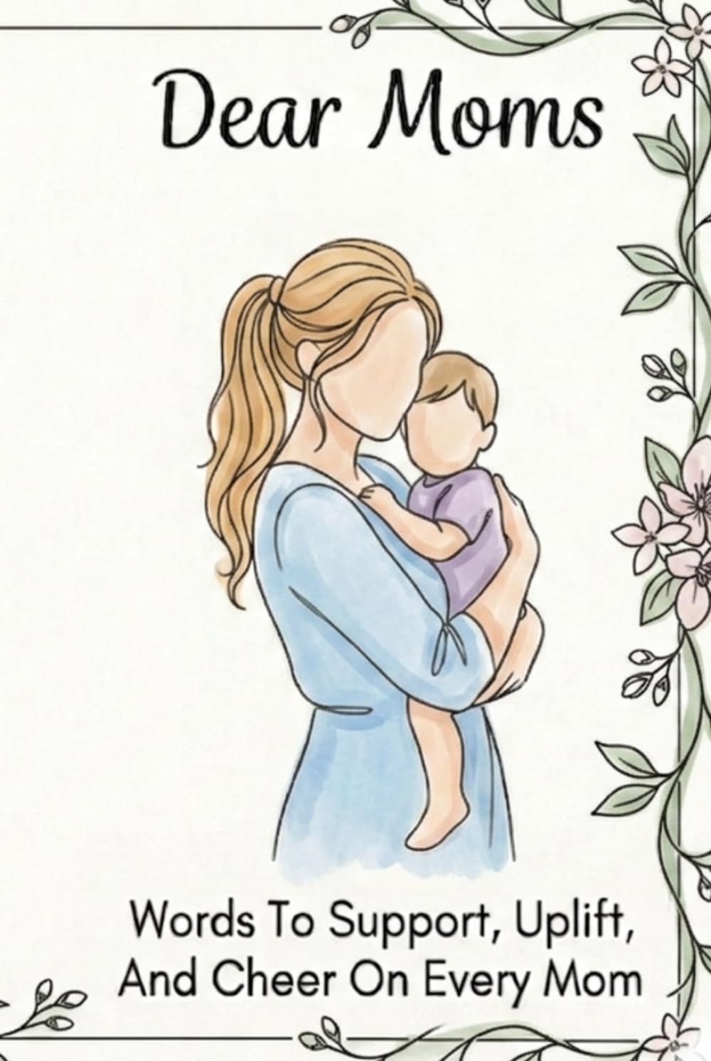 Dear Moms: Words To Support, Uplift, And Cheer On Every Mom