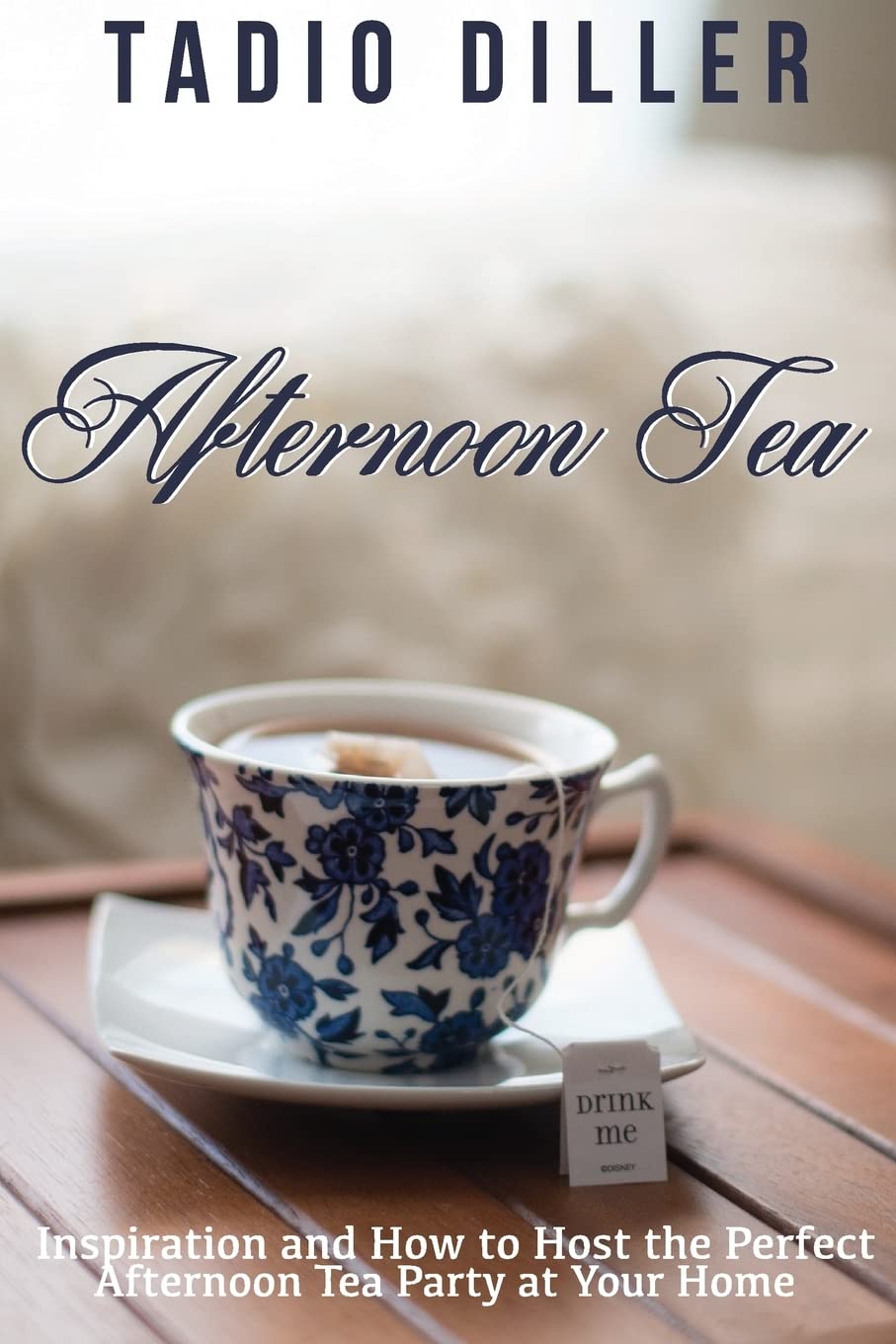 Afternoon Tea: Downton Abbey Style Afternoon Tea Inspiration and How to Host the Perfect Afternoon Tea Party at Your Home (Worlds Most Loved Drinks, Volume 04, Edition 01)