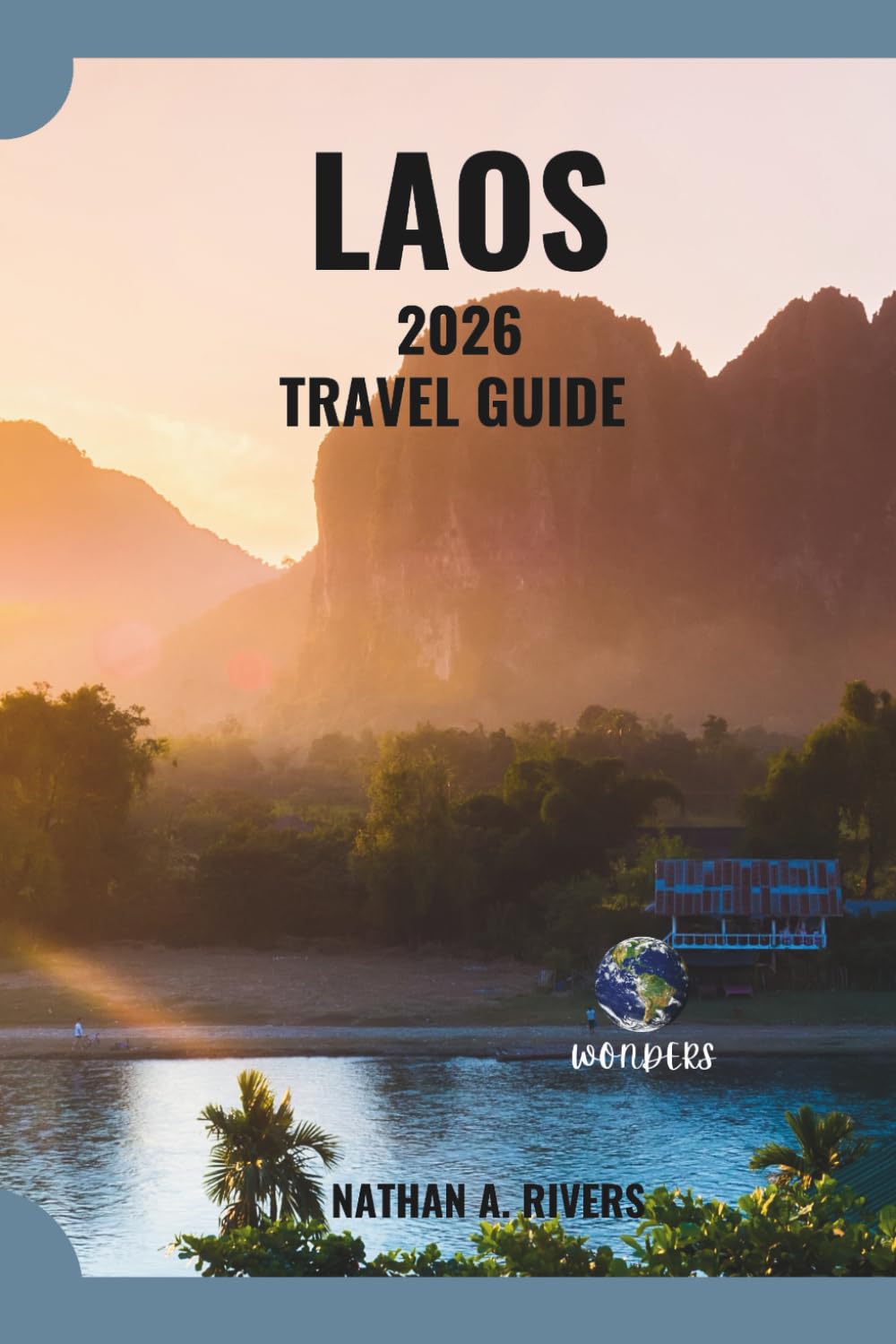 LAOS TRAVEL GUIDE 2026: The Complete Companion to Exploring Culture, Adventure & Scenic Wonders (World's Wonders)