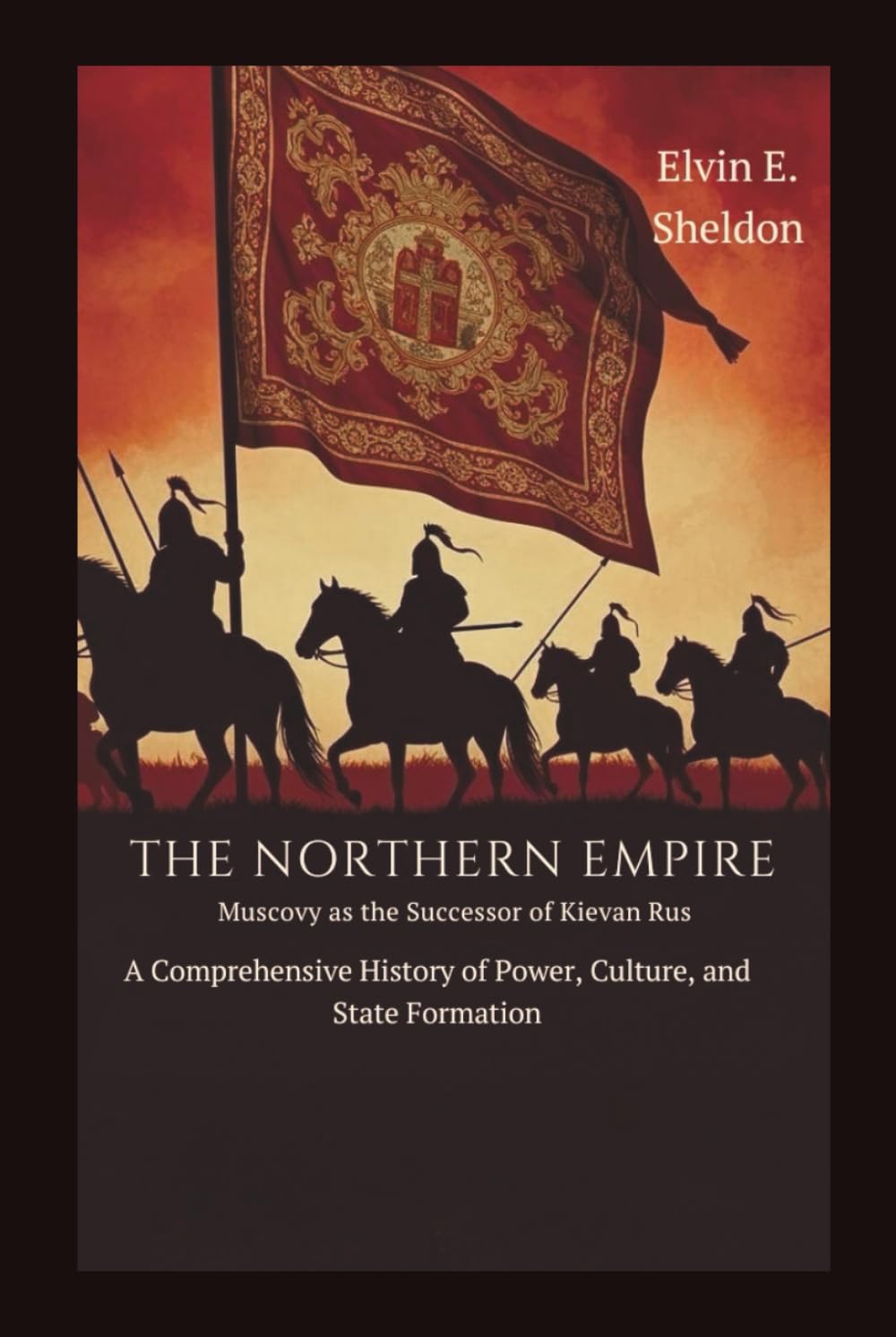 The Northern Empire: Muscovy as the Successor of Kievan Rus: A Comprehensive History of Power, Culture, and State Formation
