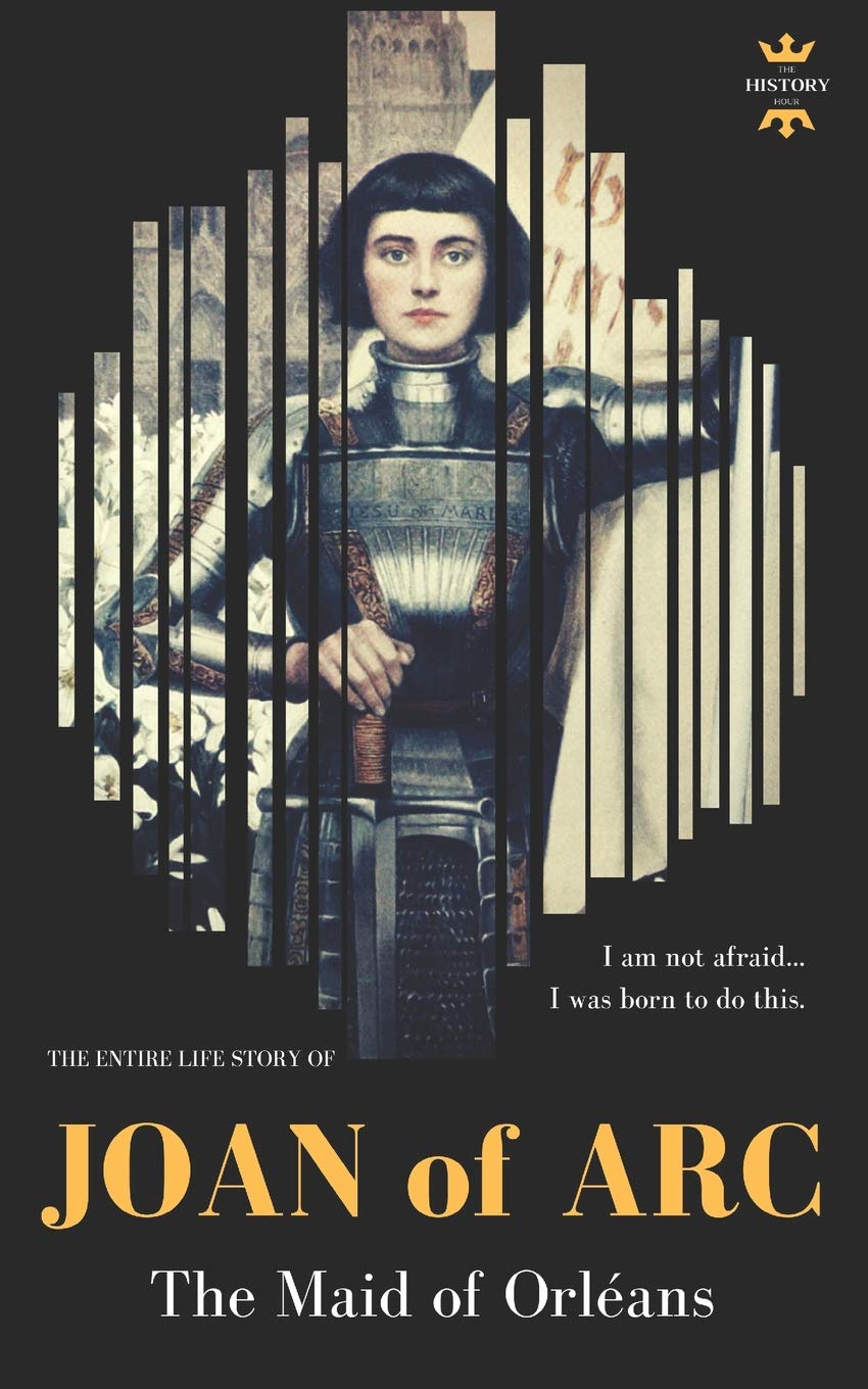 JOAN OF ARC: THE MAID OF ORLÉANS. The Entire Life Story: 28 (Great Biographies)