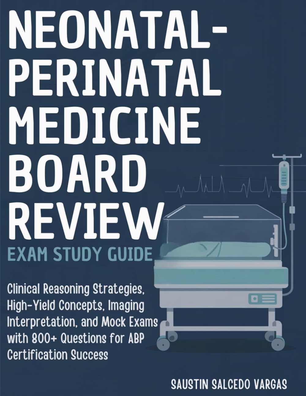 NEONATAL-PERINATAL MEDICINE BOARD REVIEW EXAM STUDY GUIDE: Clinical Reasoning Strategies, High-Yield Concepts, Imaging Interpretation, and Mock Exams with 800+ Questions for ABP Certification Success