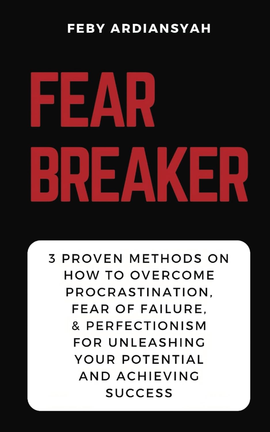 Fear Breaker: 3 Proven Methods on How to Overcome Procrastination, Fear of Failure, & Perfectionism for Unleashing Your Potential and Achieving Success (Excuse Breaker)