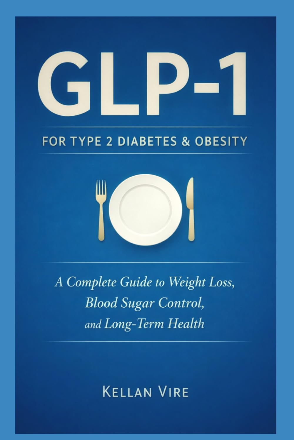 GLP-1 For Type 2 Diabetes and Obesity: A Complete Guide to Weight Loss , Blood Sugar Control , and Long- Term Health