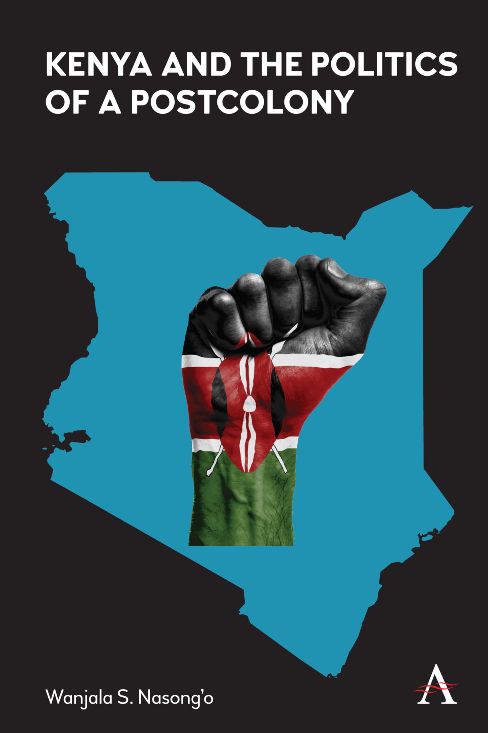 Kenya and the Politics of a Postcolony: 1 (Anthem Advances in African Cultural Studies, 1)
