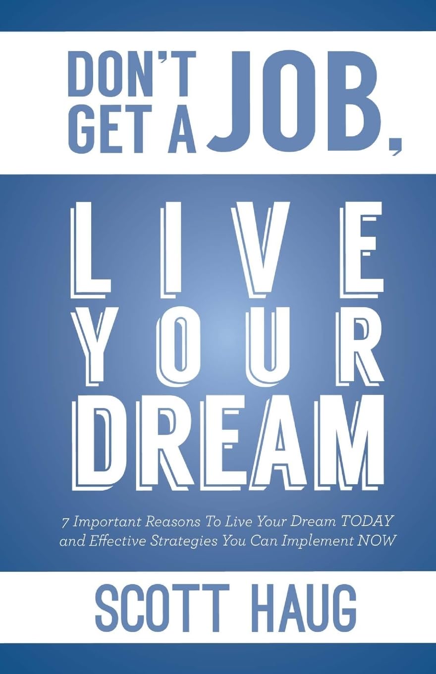 Don't Get A Job, Live Your Dream: 7 Important Reasons To Live Your Dream Today and Effective Strategies You Can Implement Now