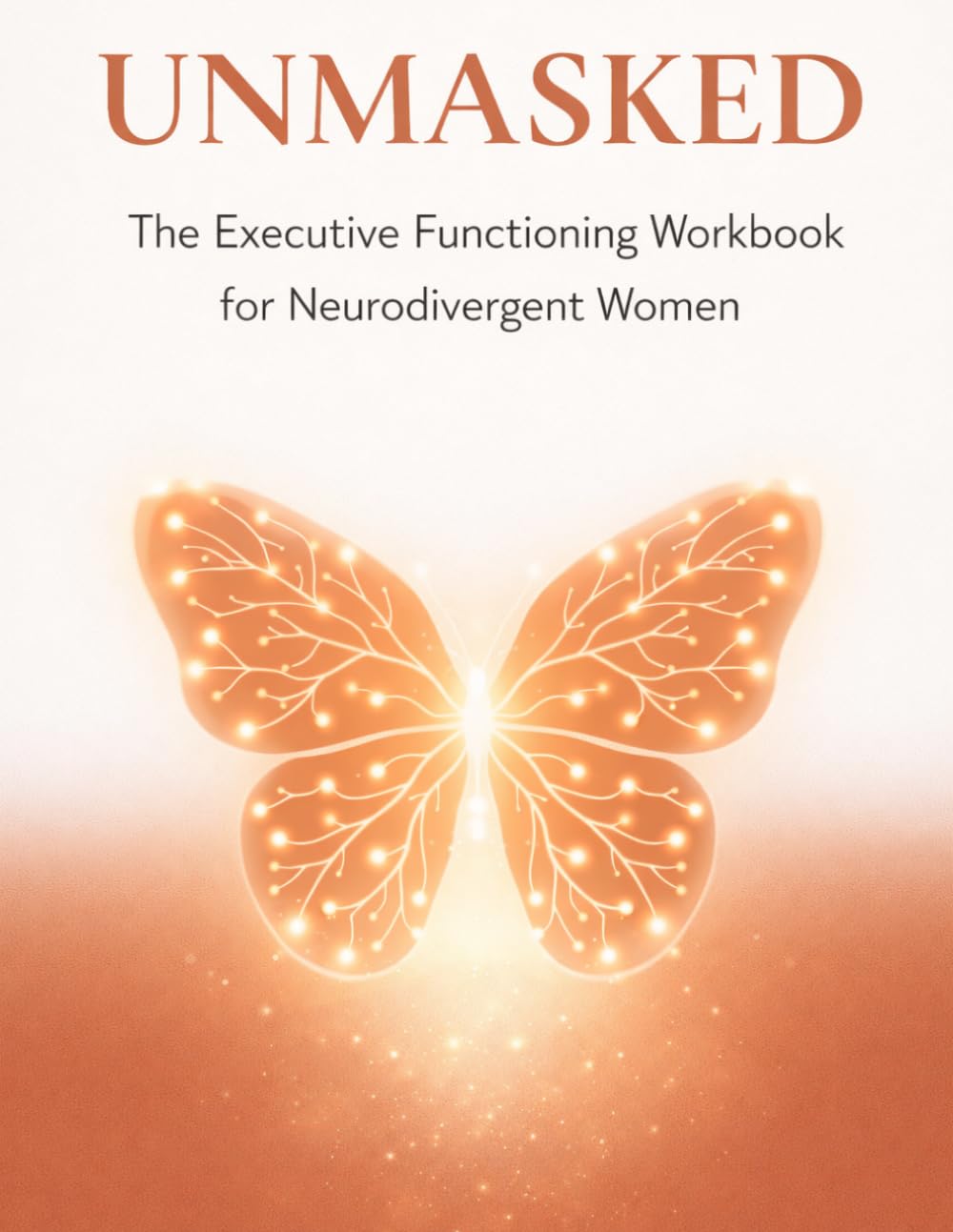 UNMASKED: The Executive Functioning Workbook for Neurodivergent Women: Science-Based Strategies to Manage Focus, Emotional Regulation, and Sensory ... ADHD and Autism (The Neuro-Radiant Series)