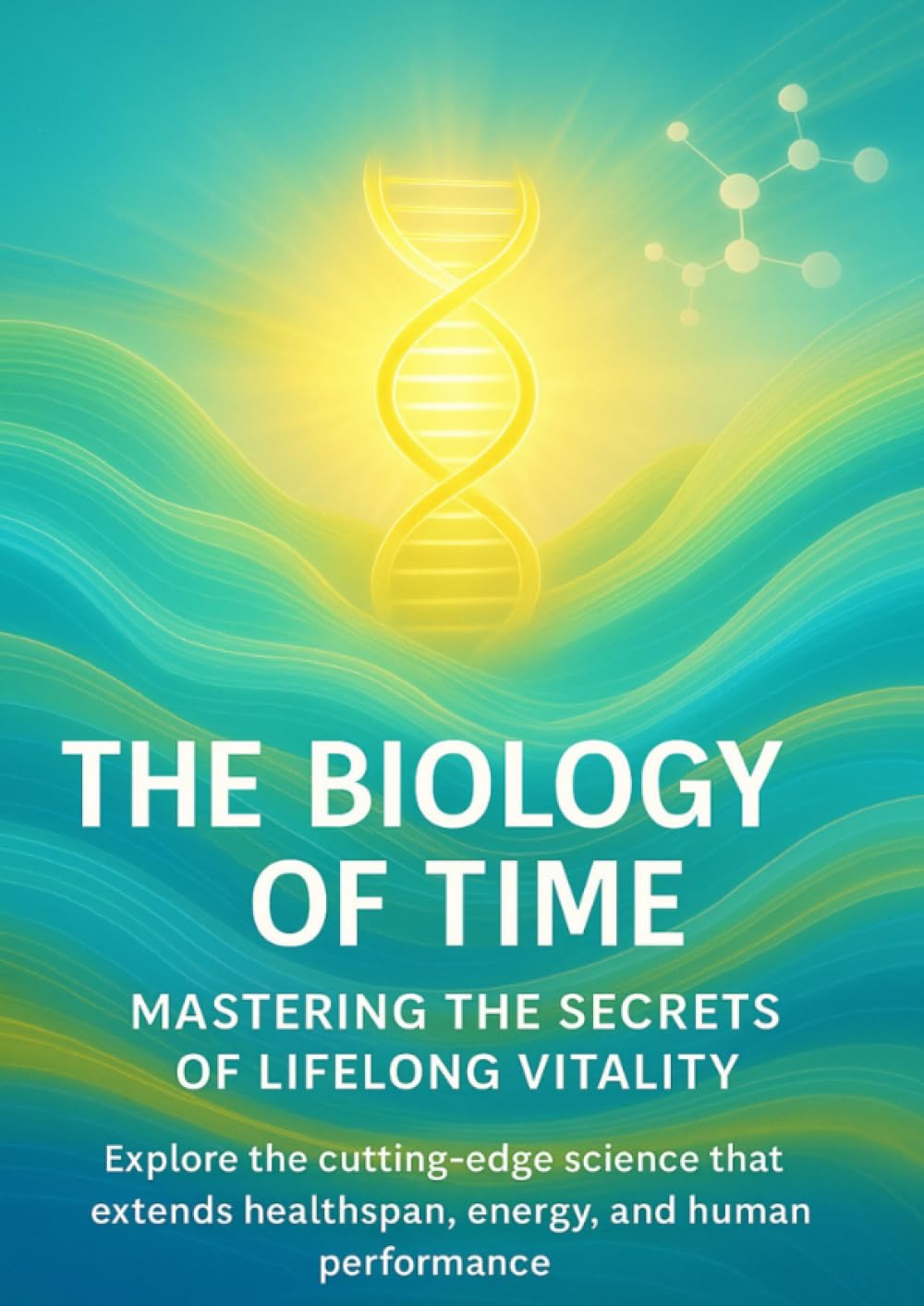 The Biology of Time Mastering the Secrets of Lifelong Vitality: Explore the cutting-edge science that extends healthspan, energy, and human performance