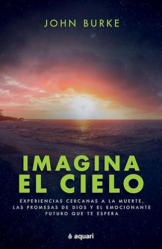 Imagina el cielo: Experiencias cercanas a la muerte, las promesas de Dios y el emocionante futuro que te espera / Imagine Heaven (Spanish Edition)
