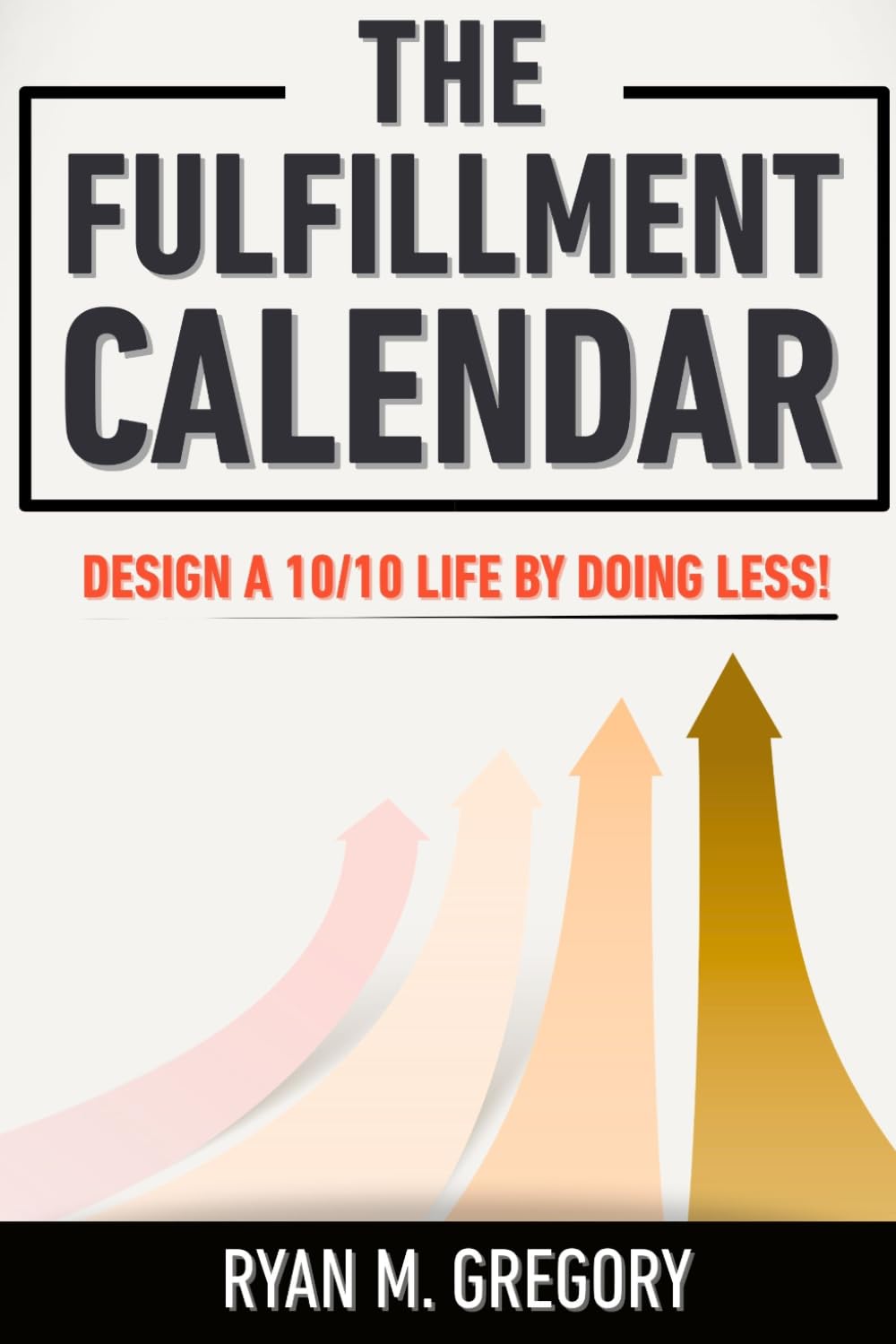 The Fulfillment Calendar: How to Live a 10/10 Life by Doing Less!