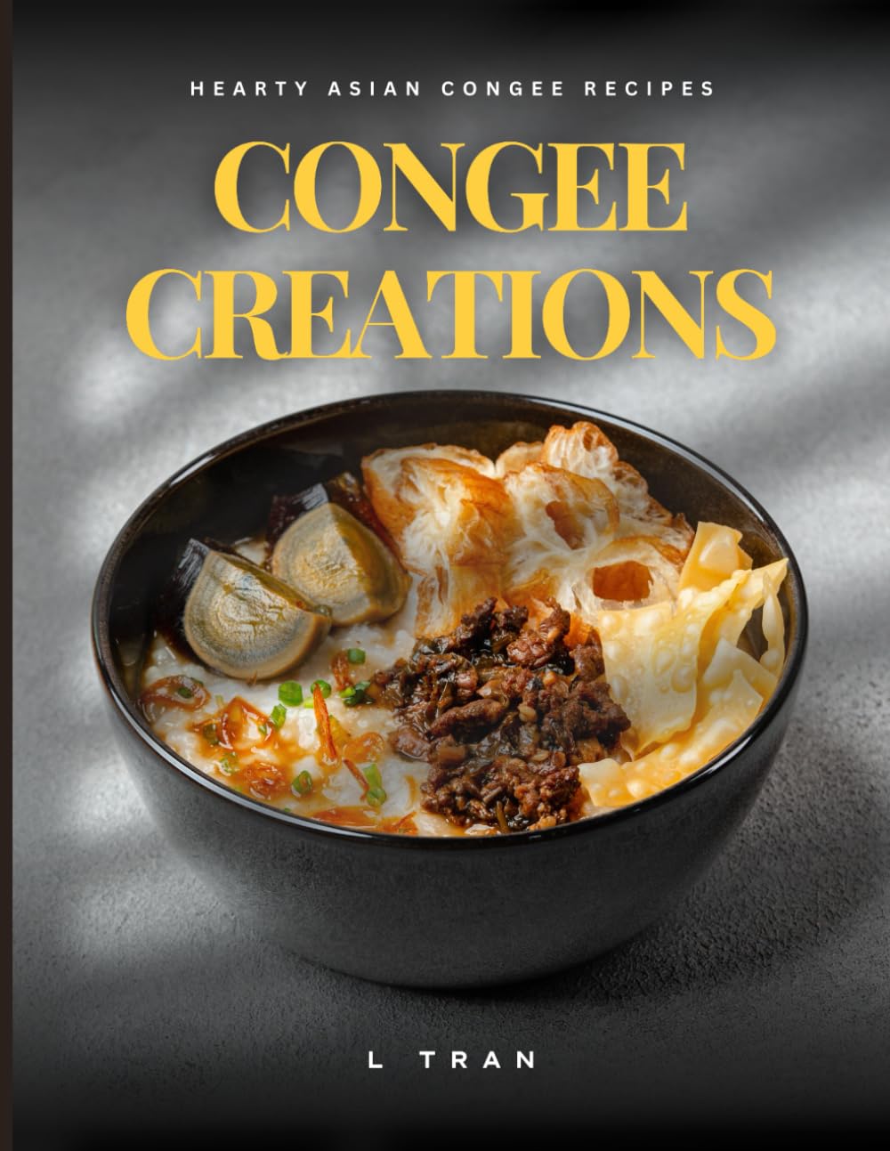 Congee Creations: Hearty Asian Congee Recipes: Nourishing and Flavorful Asian Rice Porridge Recipes