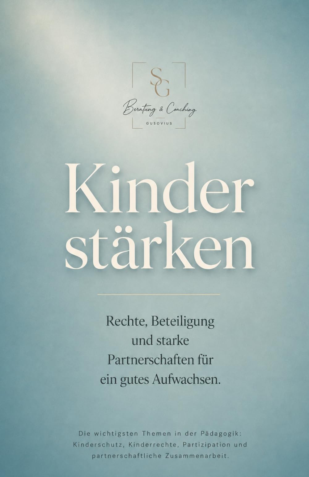 Kinder stärken - Rechte, Beteiligung und starke Partnerschaften für ein gutes Aufwachsen: Ein Buch, dass die wichtigsten Erziehungsthemen ... und partnerschaftliche Zusammenarbeit