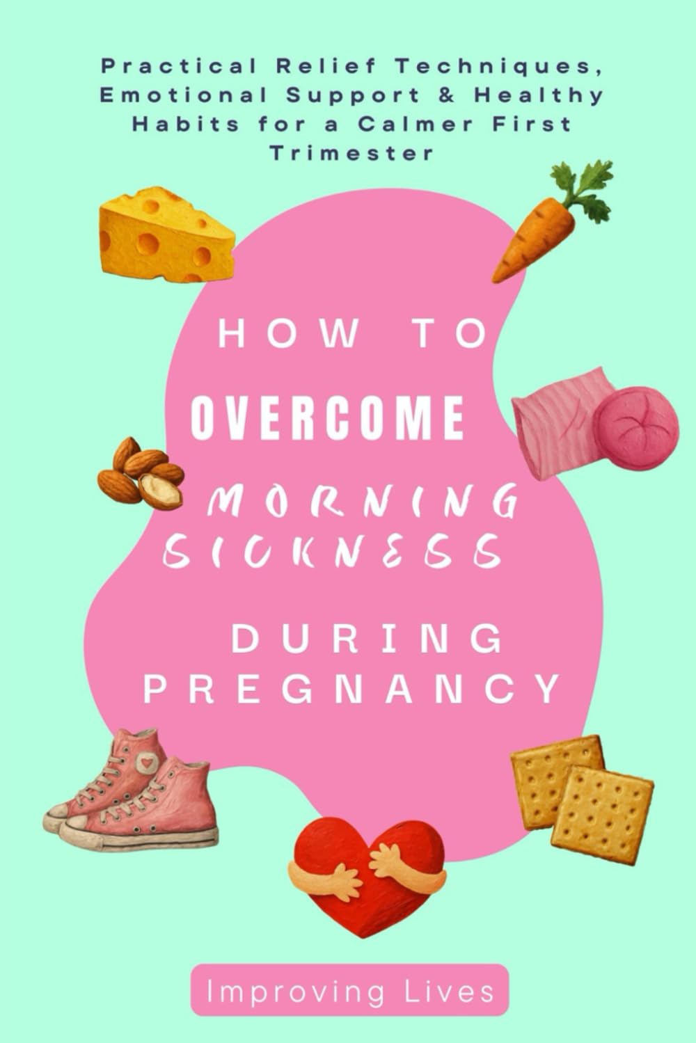 How to Overcome Morning Sickness During Pregnancy: Practical Relief Techniques, Emotional Support & Healthy Habits for a Calmer First Trimester
