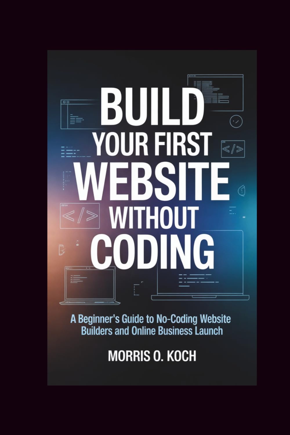 Build Your First Website Without Coding: A Beginner's Guide to No-Coding Website Builders and Online Business Launch