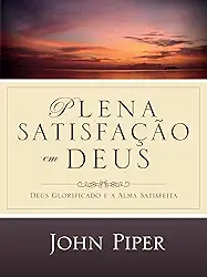 Plena satisfação em Deus: Deus glorificado e a alma satisfeita