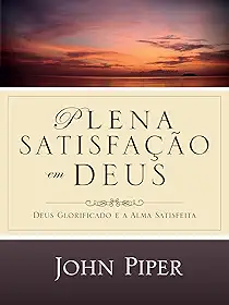 Plena satisfação em Deus: Deus glorificado e a alma satisfeita
