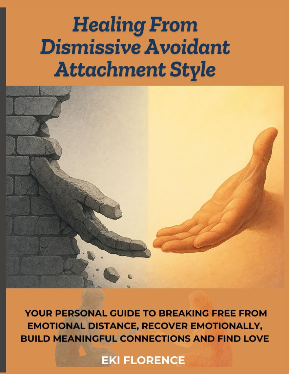 Healing From Dismissive Avoidant Attachment Style: Your Personal Guide To Breaking Free from Emotional Distance, Recover Emotionally, Build Meaningful Connections and Find Love