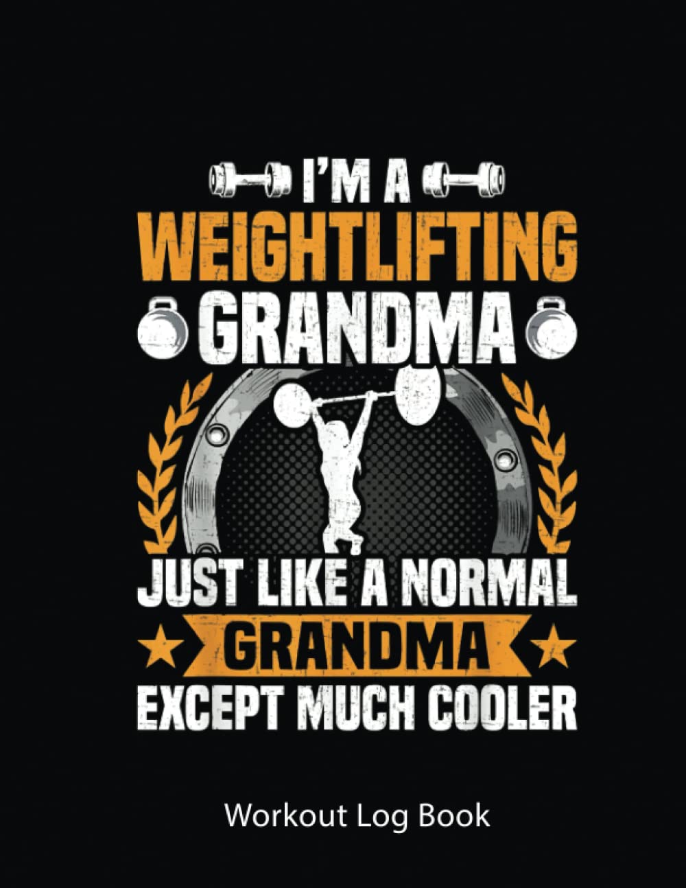 Workout Log Book: Weightlifting Grandma Bodybuilding Weightlifting Workout | Gym Tracker Journal / Fitness Planner Log | 100 Pages - 8.5X11 Inches .
