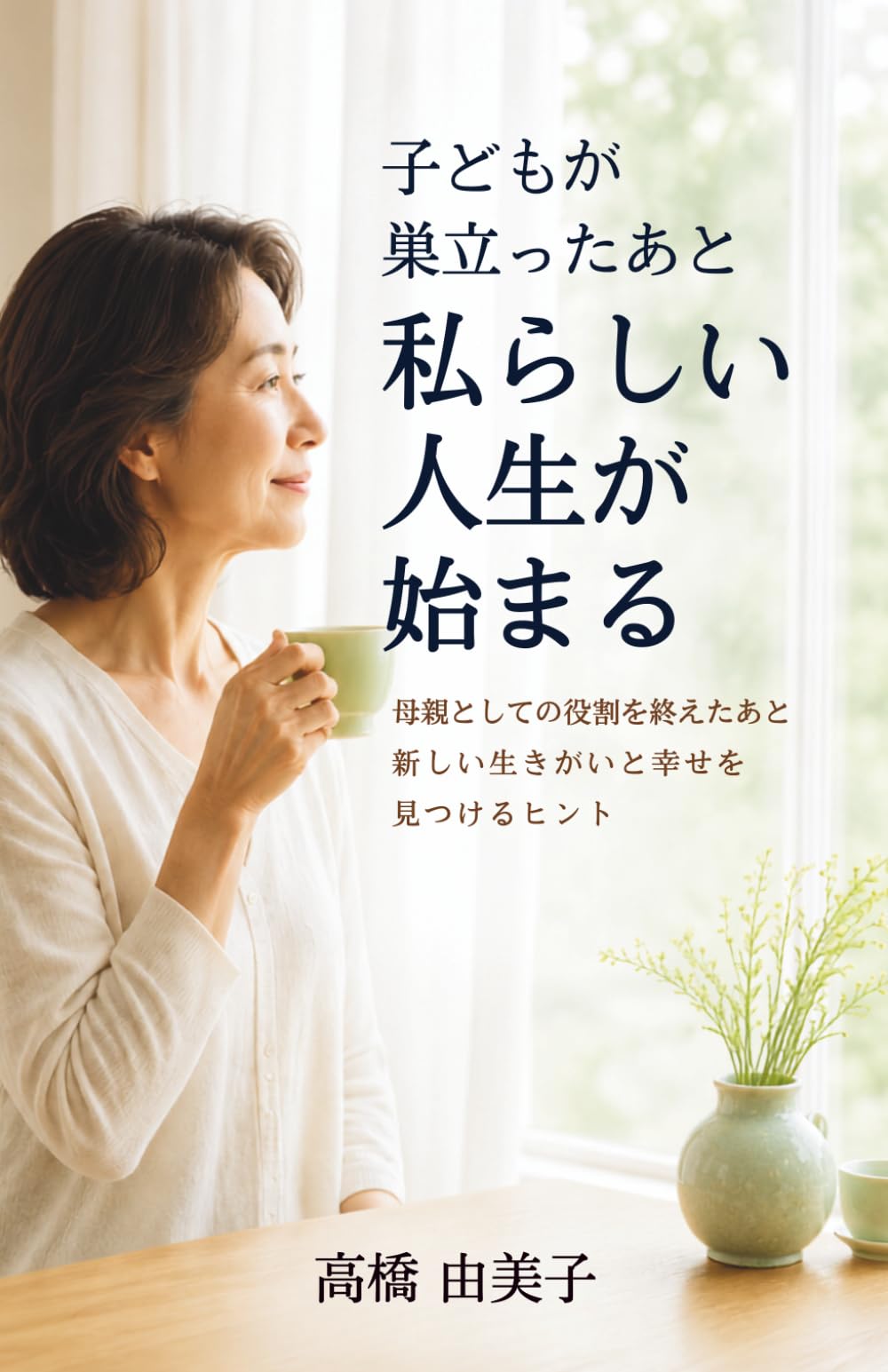 子どもが巣立ったあと、私らしい人生が始まる: 母親としての役割を終えたあと、新しい生きがいと幸せを見つけるヒント