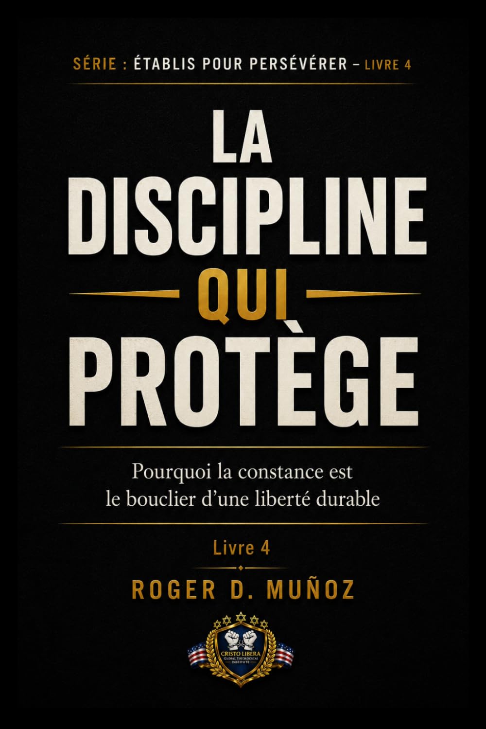 LA DISCIPLINE QUI PROTÈGE: Pourquoi la constance est le bouclier d’une liberté durable: 4 (FORMÉS POUR DEMEURER)