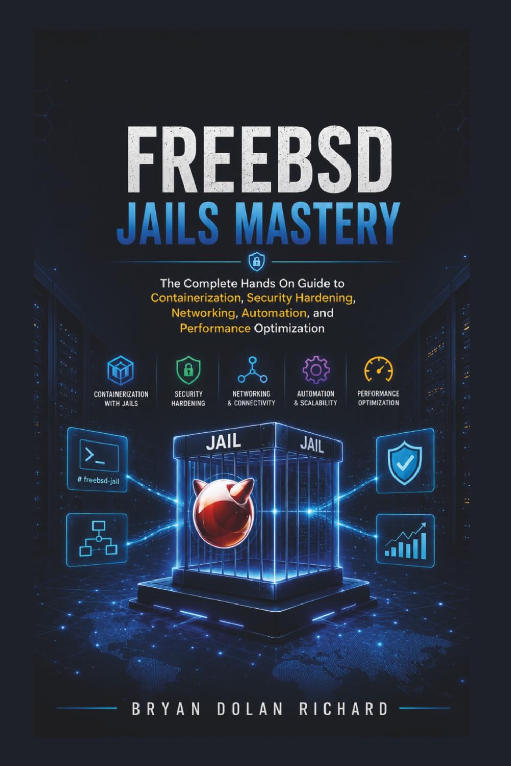 FreeBSD Jails Mastery: The Complete Hands On Guide to Containerization, Security Hardening, Networking, Automation, and Performance Optimization
