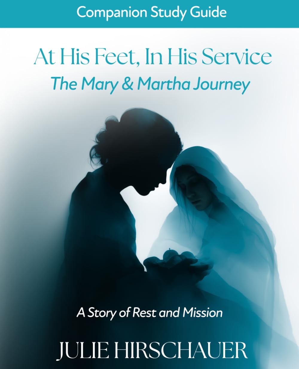 At His Feet, In His Service, The Mary & Martha Journey: Companion Study Guide: A Story of Rest and Mission