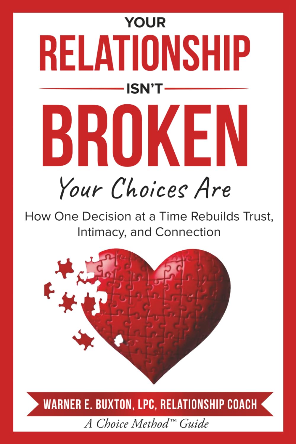 Your Relationship Isn’t Broken — Your Choices Are: How One Decision at a Time Rebuilds Trust, Intimacy, and Connection