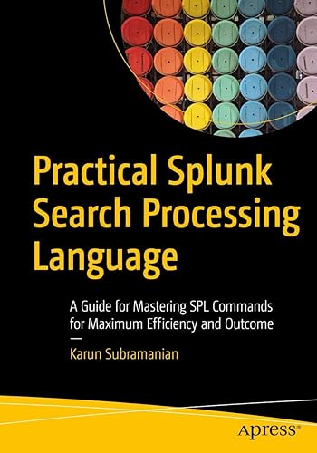Practical Splunk Search Processing Language: A Guide for Mastering SPL Commands for Maximum Efficiency and Outcome
