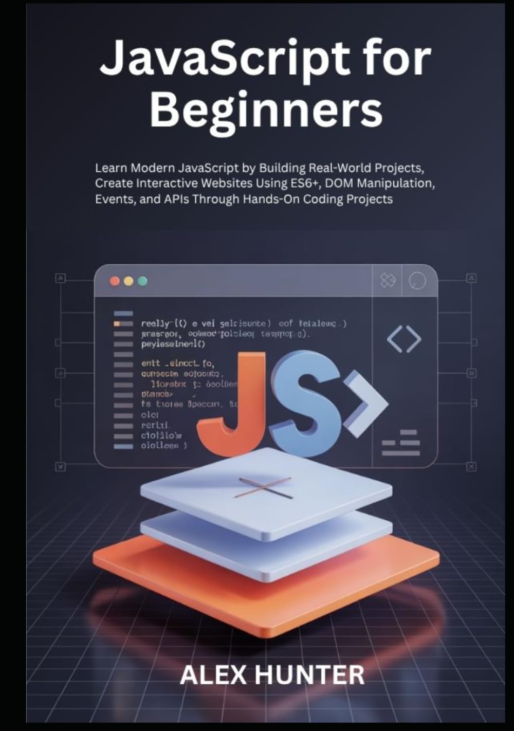 JavaScript for Beginners: Learn Modern JavaScript by Building Real-World Projects, Create Interactive Websites Using ES6+, DOM Manipulation, Events, and APIs Through Hands-On Coding Projects