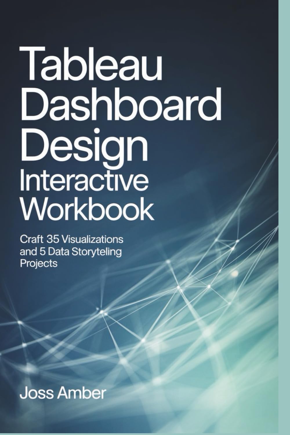 Tableau Dashboard Design Interactive Workbook: Craft 35 Visualizations and 5 Data Storytelling Projects