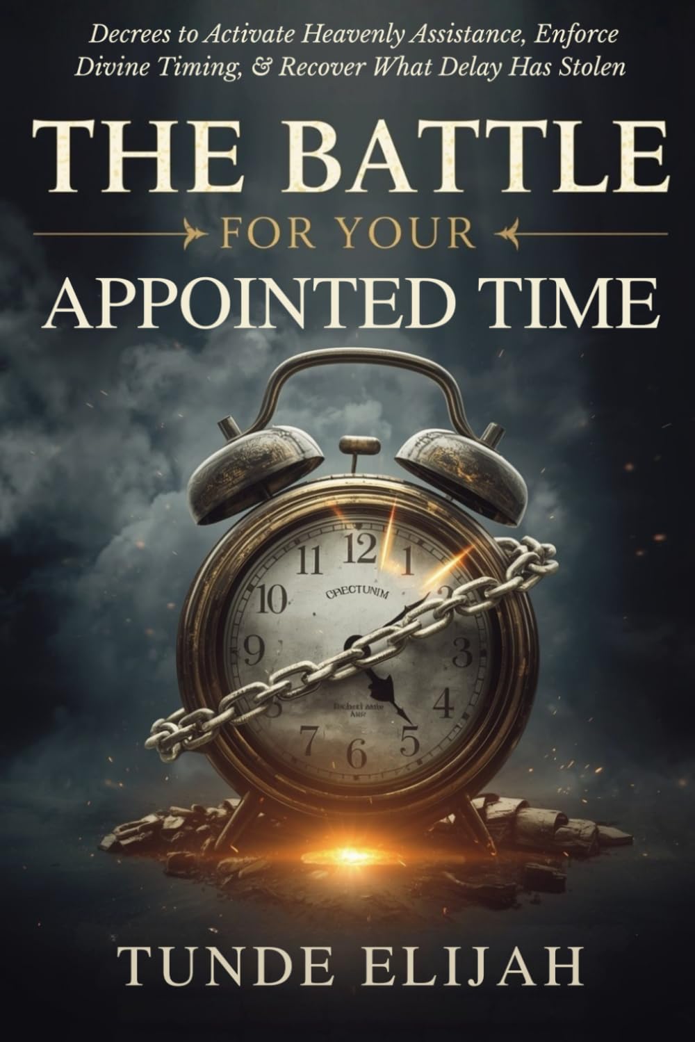 The Battle for Your Appointed Time: Decrees to Activate Heavenly Assistance, Enforce Divine Timing, and Recover What Delay Has Stolen (Prayer and ... Stronger Marriages and Timely Breakthroughs)
