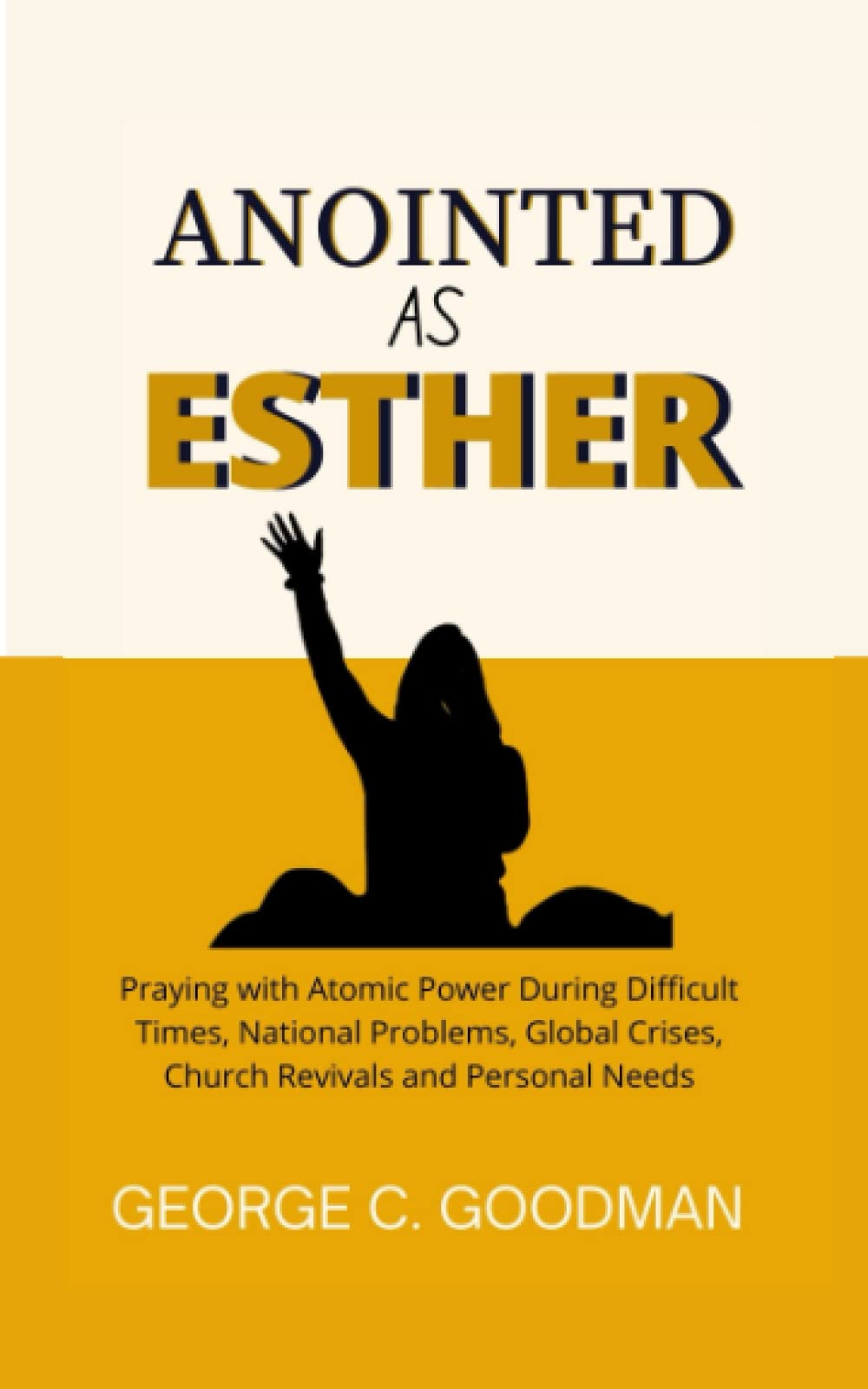 Anointed As Esther: Praying with Atomic Power During Difficult Times, National Problems, Global Crises, Church Revivals and Personal Needs