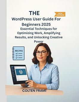 The WordPress User Guide For Beginners 2025 Essential Techniques for Optimizing Work, Amplifying Results, and Unlocking Creative Power