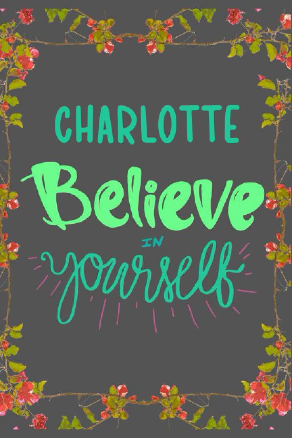Charlotte Believe in yourself: Personalised Motivational Journal Notebook for Girls Named Charlotte. (Custom Name Journal, Blank Journal, Write in ... of Size 6x9 110 Pages (Charlotte Notebook)