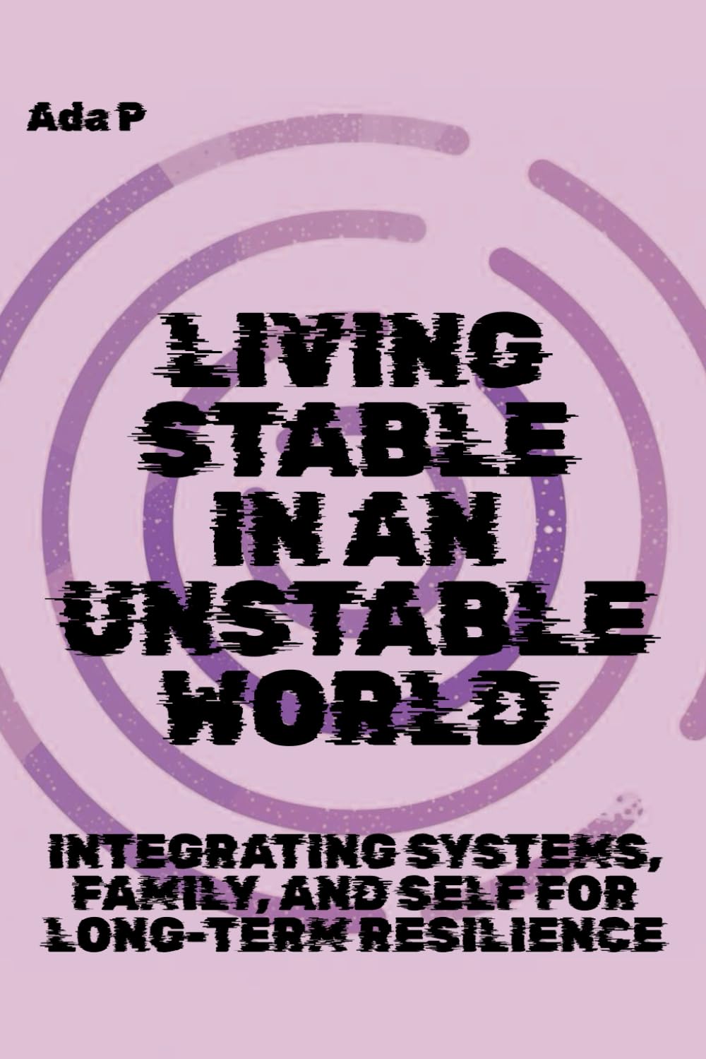 Living Stable in an Unstable World: Integrating Systems, Family, and Self for Long-Term Resilience: 8 (Survival Ready Series)
